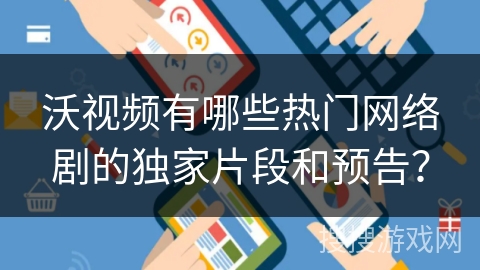 沃视频有哪些热门网络剧的独家片段和预告？