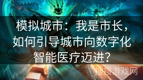 模拟城市：我是市长，如何引导城市向数字化智能医疗迈进？