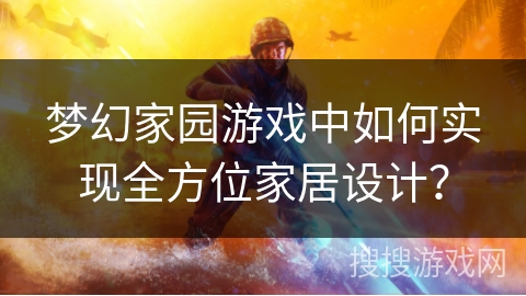 梦幻家园游戏中如何实现全方位家居设计？