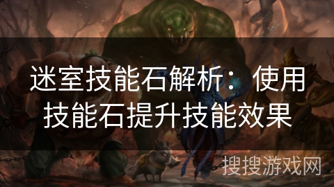 迷室技能石解析：使用技能石提升技能效果