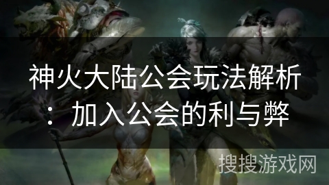 神火大陆公会玩法解析：加入公会的利与弊