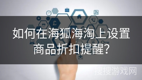 如何在海狐海淘上设置商品折扣提醒? 如何在海狐海淘上设置商品折扣提醒?