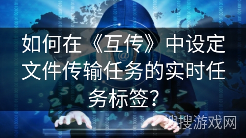 如何在《互传》中设定文件传输任务的实时任务标签？
