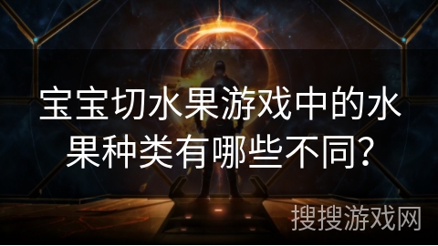 宝宝切水果游戏中的水果种类有哪些不同？
