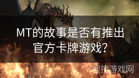 MT的故事是否有推出官方卡牌游戏? MT的故事是否有推出官方卡牌游戏?