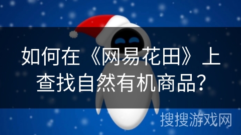 如何在《网易花田》上查找自然有机商品? 如何在《网易花田》上查找自然有机商品?