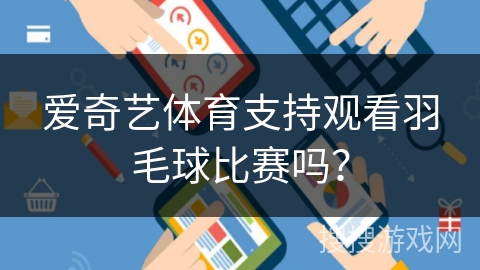 爱奇艺体育支持观看羽毛球比赛吗? 爱奇艺体育支持观看羽毛球比赛吗?