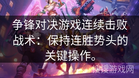 争锋对决游戏连续击败战术:保持连胜势头的关键操作。 争锋对决游戏连续击败战术:保持连胜势头的关键操作。