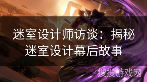 迷室设计师访谈:揭秘迷室设计幕后故事 迷室设计师访谈:揭秘迷室设计幕后故事