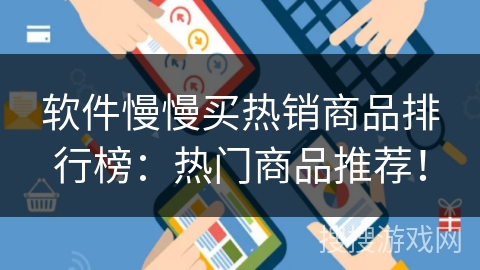 软件慢慢买热销商品排行榜：热门商品推荐！