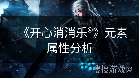 《开心消消乐®》元素属性分析