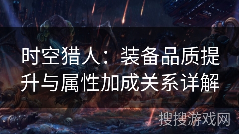 时空猎人：装备品质提升与属性加成关系详解