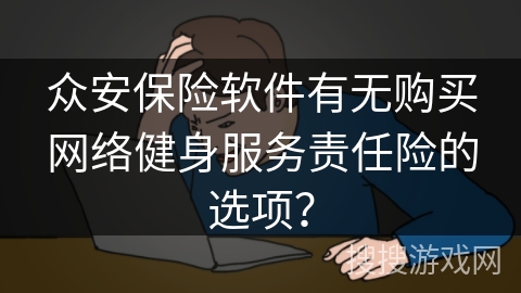 众安保险软件有无购买网络健身服务责任险的选项？