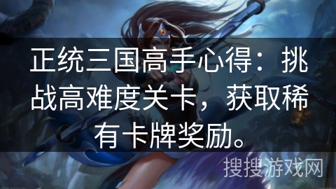 正统三国高手心得：挑战高难度关卡，获取稀有卡牌奖励。