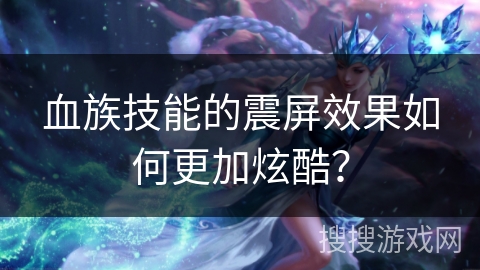 血族技能的震屏效果如何更加炫酷？