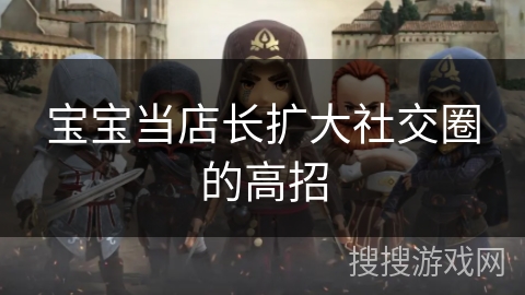 宝宝当店长扩大社交圈的高招 宝宝当店长扩大社交圈的高招