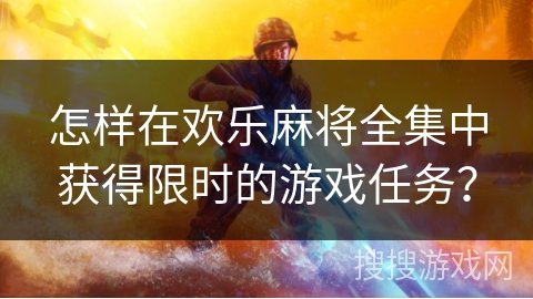 怎样在欢乐麻将全集中获得限时的游戏任务? 怎样在欢乐麻将全集中获得限时的游戏任务?
