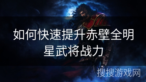 如何快速提升赤壁全明星武将战力