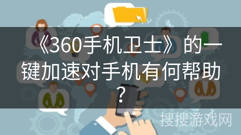 《360手机卫士》的一键加速对手机有何帮助？