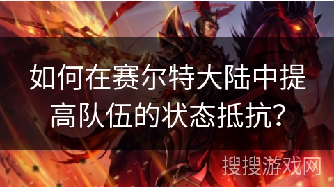 如何在赛尔特大陆中提高队伍的状态抵抗? 如何在赛尔特大陆中提高队伍的状态抵抗?