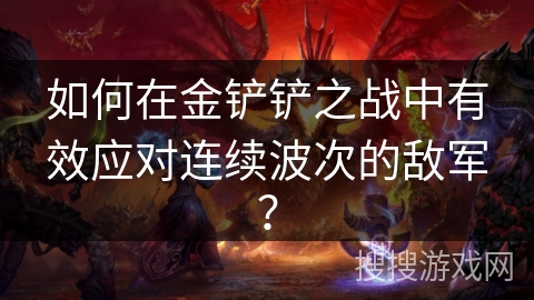 如何在金铲铲之战中有效应对连续波次的敌军？