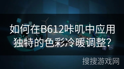 如何在B612咔叽中应用独特的色彩冷暖调整？