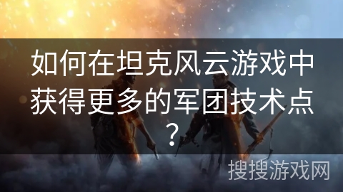 如何在坦克风云游戏中获得更多的军团技术点？