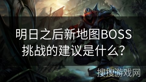 明日之后新地图BOSS挑战的建议是什么？
