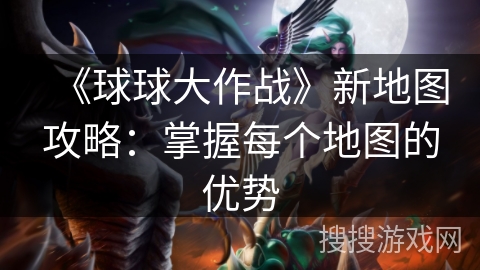 《球球大作战》新地图攻略：掌握每个地图的优势