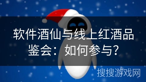 软件酒仙与线上红酒品鉴会：如何参与？