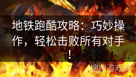 地铁跑酷攻略：巧妙操作，轻松击败所有对手！