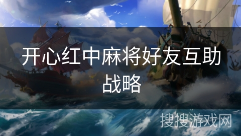 开心红中麻将好友互助战略