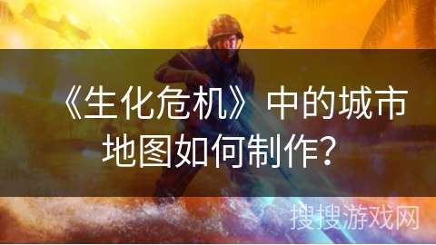 《生化危机》中的城市地图如何制作？