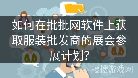 如何在批批网软件上获取服装批发商的展会参展计划？