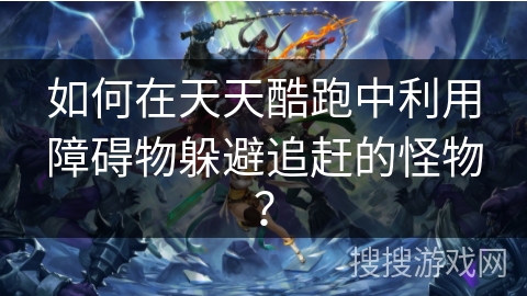 如何在天天酷跑中利用障碍物躲避追赶的怪物？