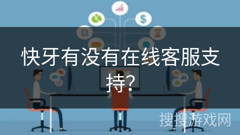 快牙有没有在线客服支持？