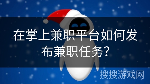 在掌上兼职平台如何发布兼职任务？