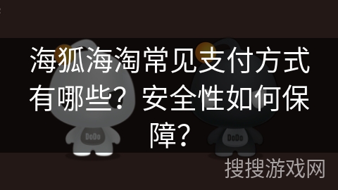 海狐海淘常见支付方式有哪些?安全性如何保障? 海狐海淘常见支付方式有哪些?安全性如何保障?