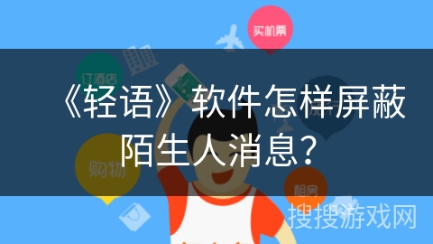 《轻语》软件怎样屏蔽陌生人消息？