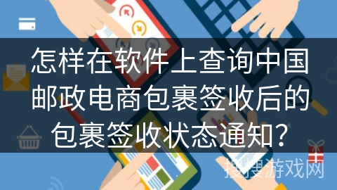 怎样在软件上查询中国邮政电商包裹签收后的包裹签收状态通知？
