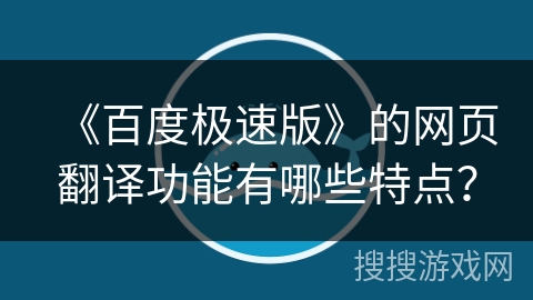 《百度极速版》的网页翻译功能有哪些特点？
