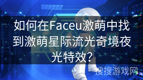 如何在Faceu激萌中找到激萌星际流光奇境夜光特效？