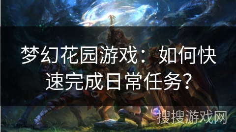 梦幻花园游戏：如何快速完成日常任务？
