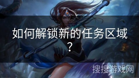 如何解锁新的任务区域？