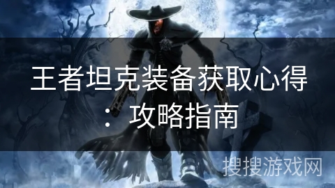 王者坦克装备获取心得：攻略指南