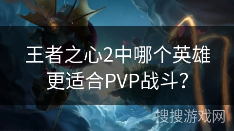 王者之心2中哪个英雄更适合PVP战斗？