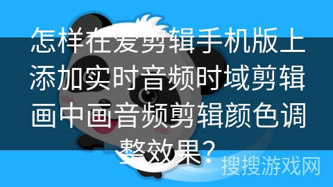 怎样在爱剪辑手机版上添加实时音频时域剪辑画中画音频剪辑颜色调整效果？