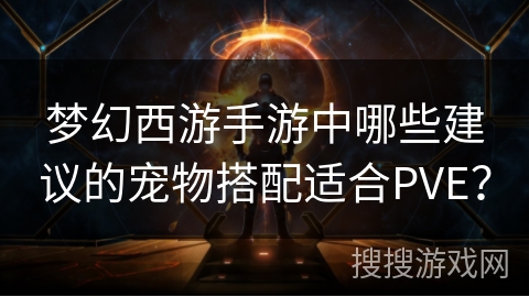 梦幻西游手游中哪些建议的宠物搭配适合PVE？