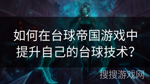 如何在台球帝国游戏中提升自己的台球技术？
