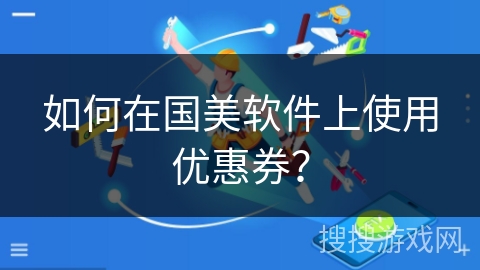 如何在国美软件上使用优惠券？